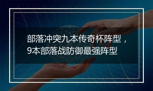 部落冲突九本传奇杯阵型，9本部落战防御最强阵型