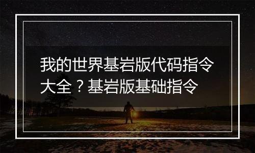 我的世界基岩版代码指令大全？基岩版基础指令