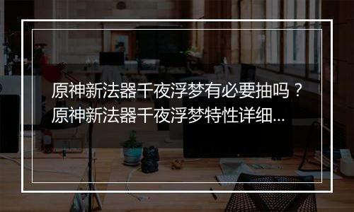 原神新法器千夜浮梦有必要抽吗？原神新法器千夜浮梦特性详细分析
