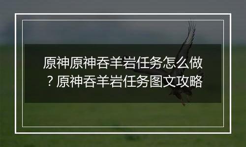 原神原神吞羊岩任务怎么做？原神吞羊岩任务图文攻略