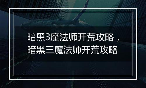 暗黑3魔法师开荒攻略，暗黑三魔法师开荒攻略