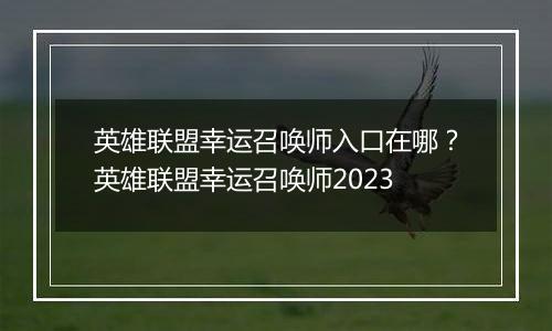 英雄联盟幸运召唤师入口在哪？英雄联盟幸运召唤师2023