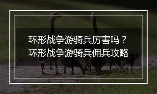 环形战争游骑兵厉害吗？环形战争游骑兵佣兵攻略