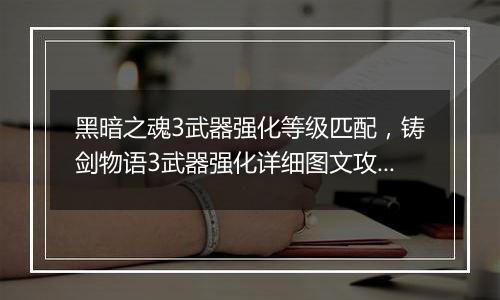 黑暗之魂3武器强化等级匹配，铸剑物语3武器强化详细图文攻略