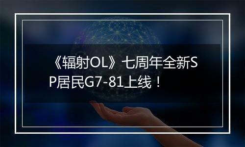 《辐射OL》七周年全新SP居民G7-81上线！