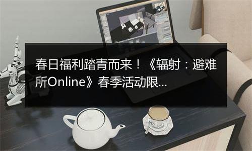 春日福利踏青而来！《辐射：避难所Online》春季活动限时开启