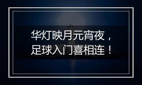 华灯映月元宵夜，足球入门喜相连！