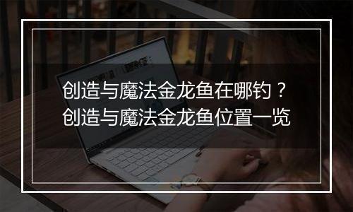 创造与魔法金龙鱼在哪钓？创造与魔法金龙鱼位置一览