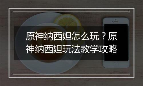 原神纳西妲怎么玩？原神纳西妲玩法教学攻略