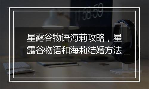 星露谷物语海莉攻略，星露谷物语和海莉结婚方法