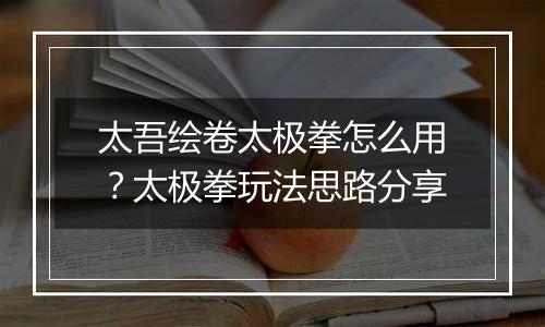 太吾绘卷太极拳怎么用？太极拳玩法思路分享