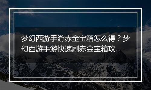 梦幻西游手游赤金宝箱怎么得？梦幻西游手游快速刷赤金宝箱攻略