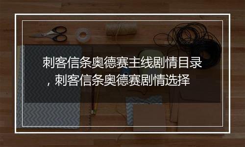 刺客信条奥德赛主线剧情目录，刺客信条奥德赛剧情选择