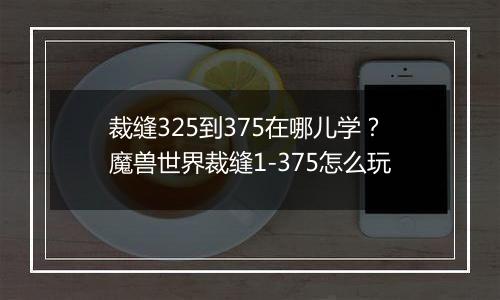 裁缝325到375在哪儿学？魔兽世界裁缝1-375怎么玩