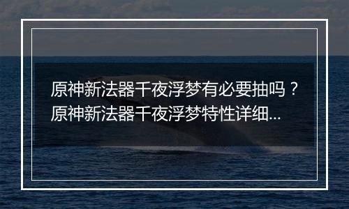 原神新法器千夜浮梦有必要抽吗？原神新法器千夜浮梦特性详细分析