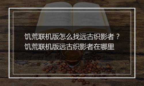 饥荒联机版怎么找远古织影者？饥荒联机版远古织影者在哪里