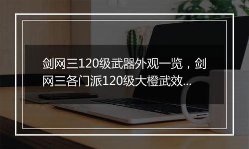 剑网三120级武器外观一览，剑网三各门派120级大橙武效果
