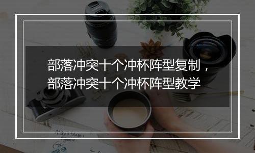 部落冲突十个冲杯阵型复制，部落冲突十个冲杯阵型教学