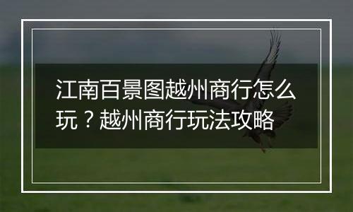 江南百景图越州商行怎么玩？越州商行玩法攻略