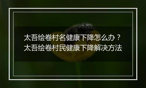 太吾绘卷村名健康下降怎么办？太吾绘卷村民健康下降解决方法