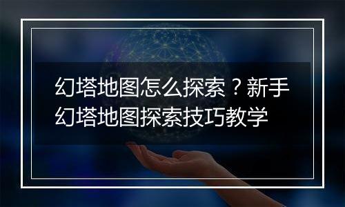 幻塔地图怎么探索？新手幻塔地图探索技巧教学