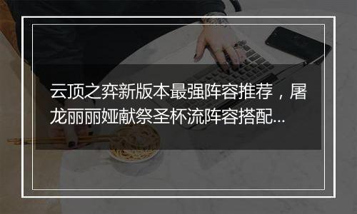 云顶之弈新版本最强阵容推荐，屠龙丽丽娅献祭圣杯流阵容搭配教学