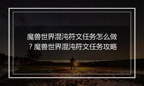 魔兽世界混沌符文任务怎么做？魔兽世界混沌符文任务攻略