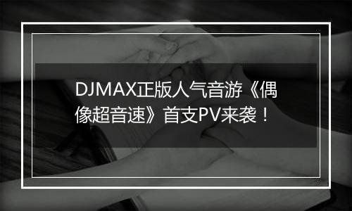 DJMAX正版人气音游《偶像超音速》首支PV来袭！