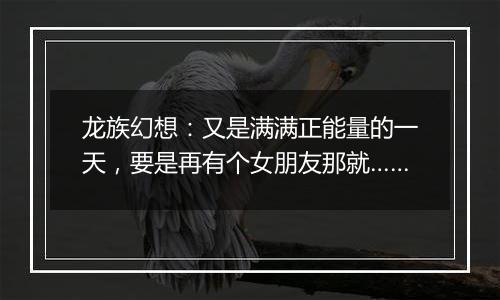 龙族幻想：又是满满正能量的一天，要是再有个女朋友那就……