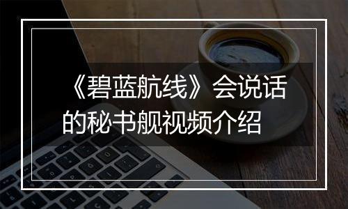 《碧蓝航线》会说话的秘书舰视频介绍