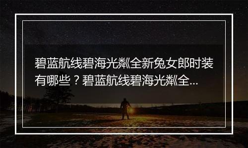 碧蓝航线碧海光粼全新兔女郎时装有哪些？碧蓝航线碧海光粼全新兔女郎时装介绍