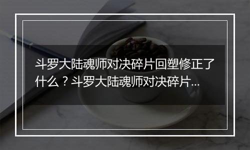 斗罗大陆魂师对决碎片回塑修正了什么？斗罗大陆魂师对决碎片回塑最新攻略
