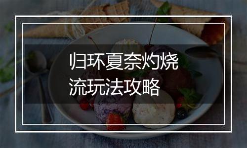 归环夏奈灼烧流玩法攻略