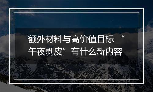 额外材料与高价值目标 “午夜剥皮”有什么新内容