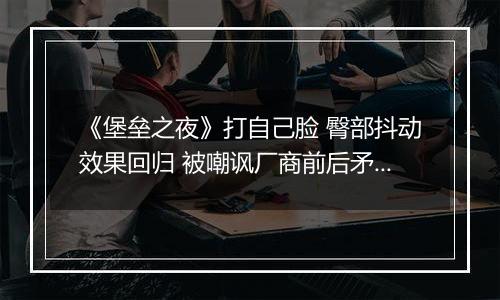 《堡垒之夜》打自己脸 臀部抖动效果回归 被嘲讽厂商前后矛盾
