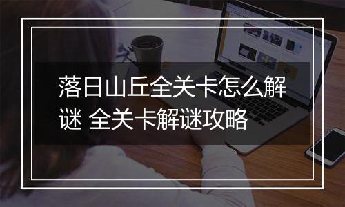 落日山丘全关卡怎么解谜 全关卡解谜攻略