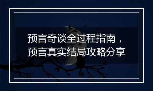 预言奇谈全过程指南，预言真实结局攻略分享