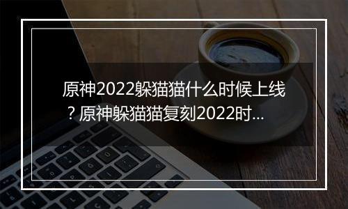 原神2022躲猫猫什么时候上线？原神躲猫猫复刻2022时间介绍