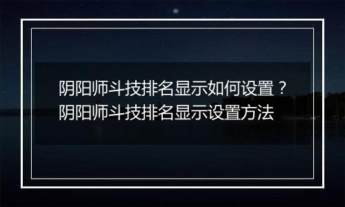 阴阳师斗技排名显示如何设置？阴阳师斗技排名显示设置方法