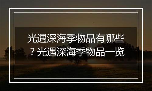 光遇深海季物品有哪些？光遇深海季物品一览