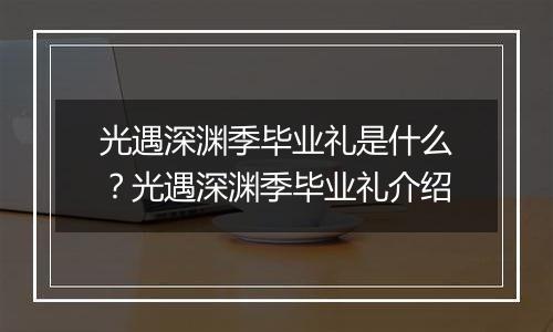 光遇深渊季毕业礼是什么？光遇深渊季毕业礼介绍