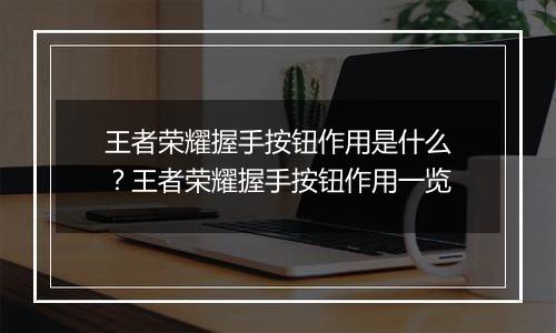 王者荣耀握手按钮作用是什么？王者荣耀握手按钮作用一览