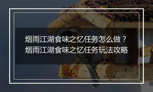 烟雨江湖食味之忆任务怎么做？烟雨江湖食味之忆任务玩法攻略