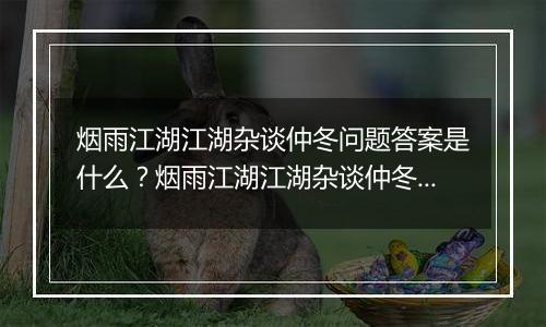 烟雨江湖江湖杂谈仲冬问题答案是什么？烟雨江湖江湖杂谈仲冬答案一览