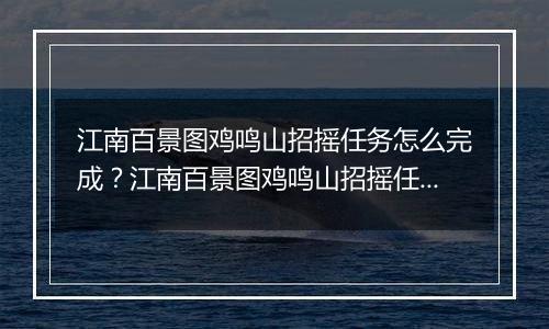 江南百景图鸡鸣山招摇任务怎么完成？江南百景图鸡鸣山招摇任务玩法攻略