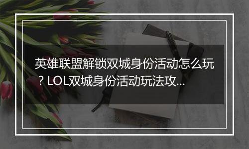 英雄联盟解锁双城身份活动怎么玩？LOL双城身份活动玩法攻略