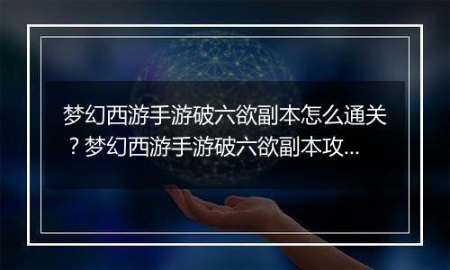 梦幻西游手游破六欲副本怎么通关？梦幻西游手游破六欲副本攻略