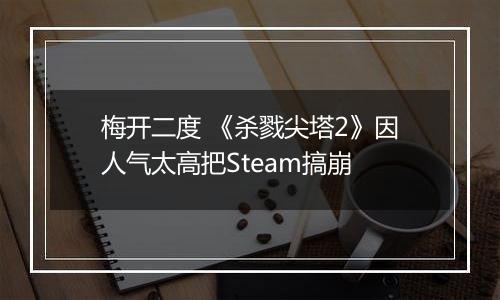 梅开二度 《杀戮尖塔2》因人气太高把Steam搞崩