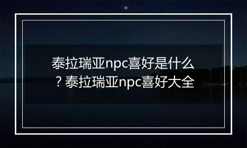 泰拉瑞亚npc喜好是什么？泰拉瑞亚npc喜好大全