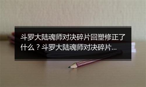 斗罗大陆魂师对决碎片回塑修正了什么？斗罗大陆魂师对决碎片回塑最新攻略